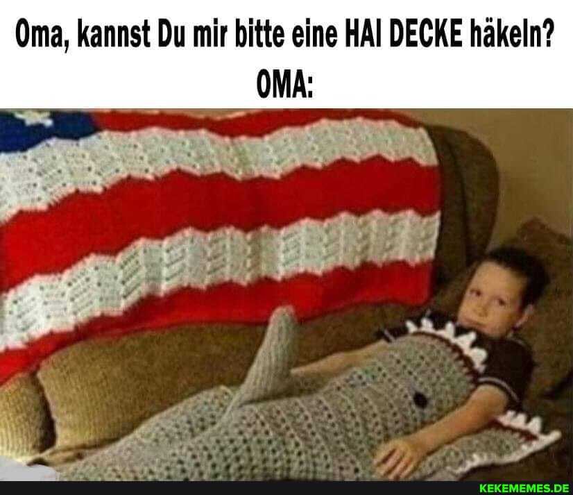 Oma, kannst Du mir bitte eine HAI DECKE häkeln?
OMA: