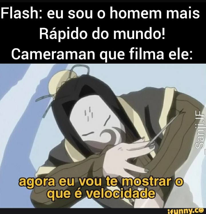 Flash: eu sou o homem mais
Rápido do mundo!
Cameraman que filma ele:
tem ue é velocidade
" qe