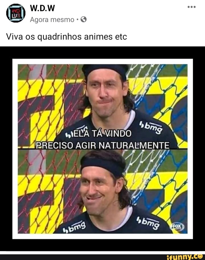 W.D.W
Agora mesmo *
Viva os quadrinhos animes etc
4 Ro
Wa d bm
MESA TÁVINDO
-HPRECISO AGIR NATURALMENTE
DD Ven