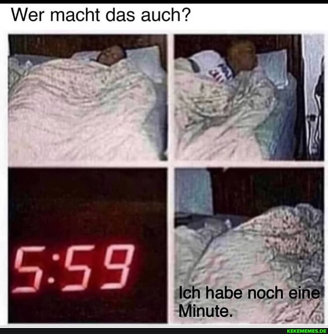 Wer macht das auch?
Ich habe noch ei
Minute.