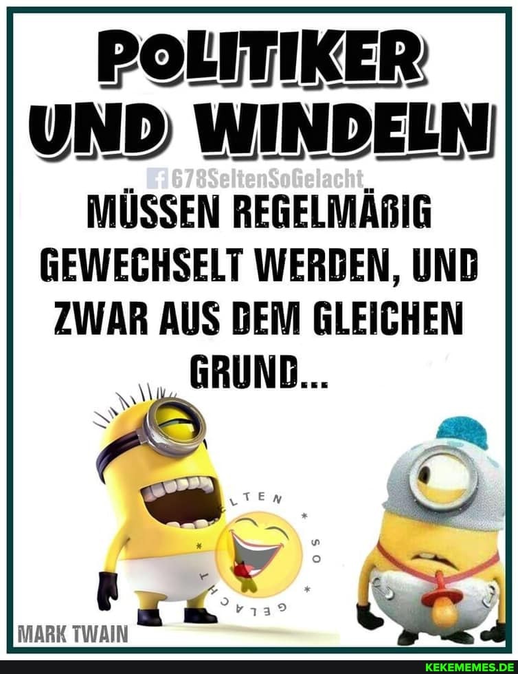 POLITIKER UND WINDELN MÜSSEN REGELMÄRIG GEWECHSELT WERDEN, UND
ZWAR AUS DEM GLEICHEN
"GRUND...