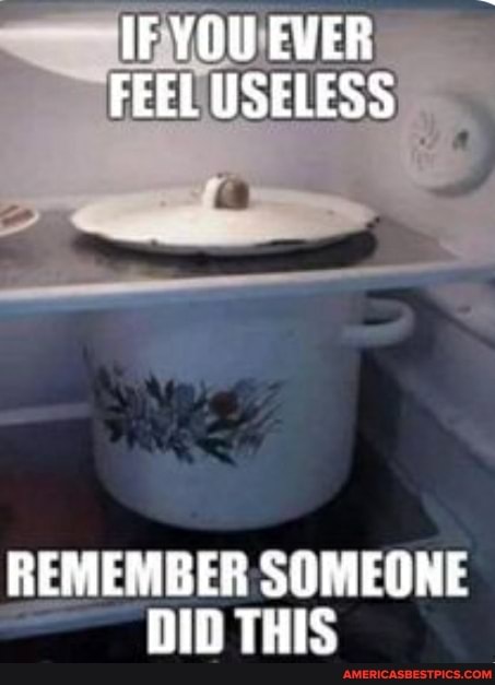 IF YOU EVER FEEL USELESS
REMEMBER SOMEONE DID THIS