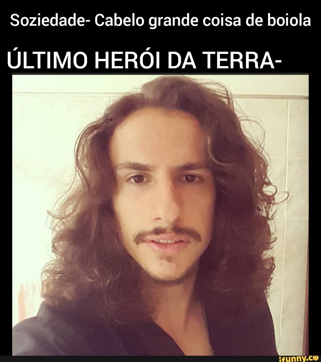 Soziedade- Cabelo grande coisa de boiola
ÚLTIMO HERÓI DA TERRA-