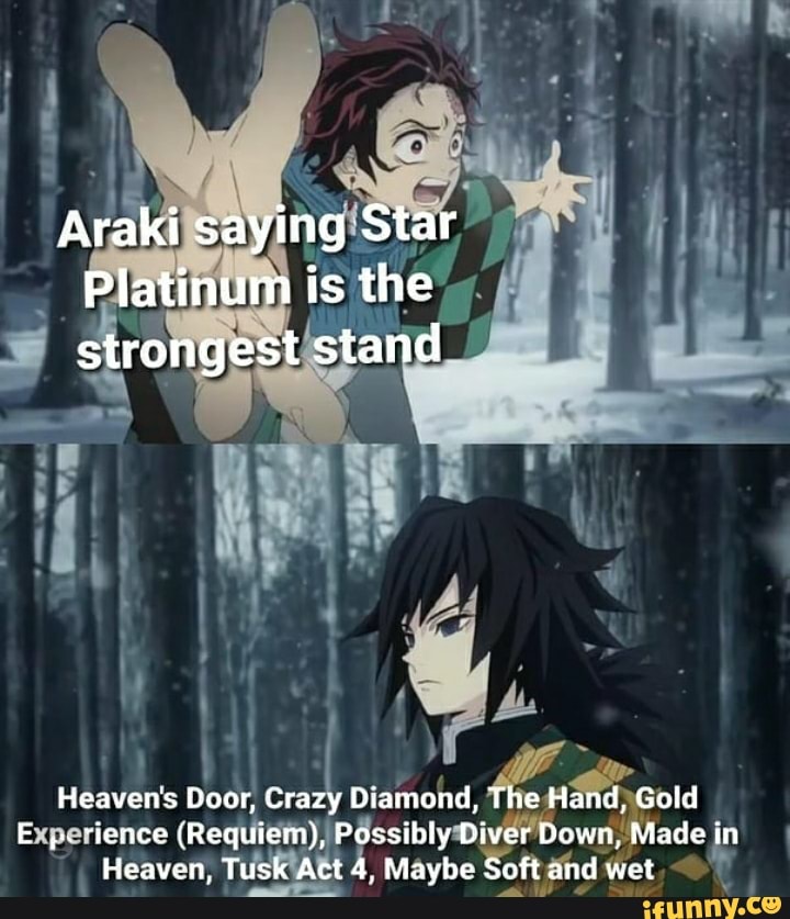 Araki Saying Star Platinum Is The Strongest Stand Heaven S Door Crazy Diamond The Hand Gold E Lence Requiem Possibly Diver Own Made In Heaven Tusk Act 4 Maybe Soft And Wet Ifunny