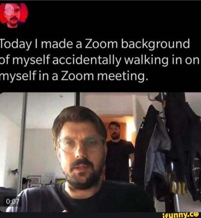 Today I made a Zoom background of myself accidentally walking in on ...