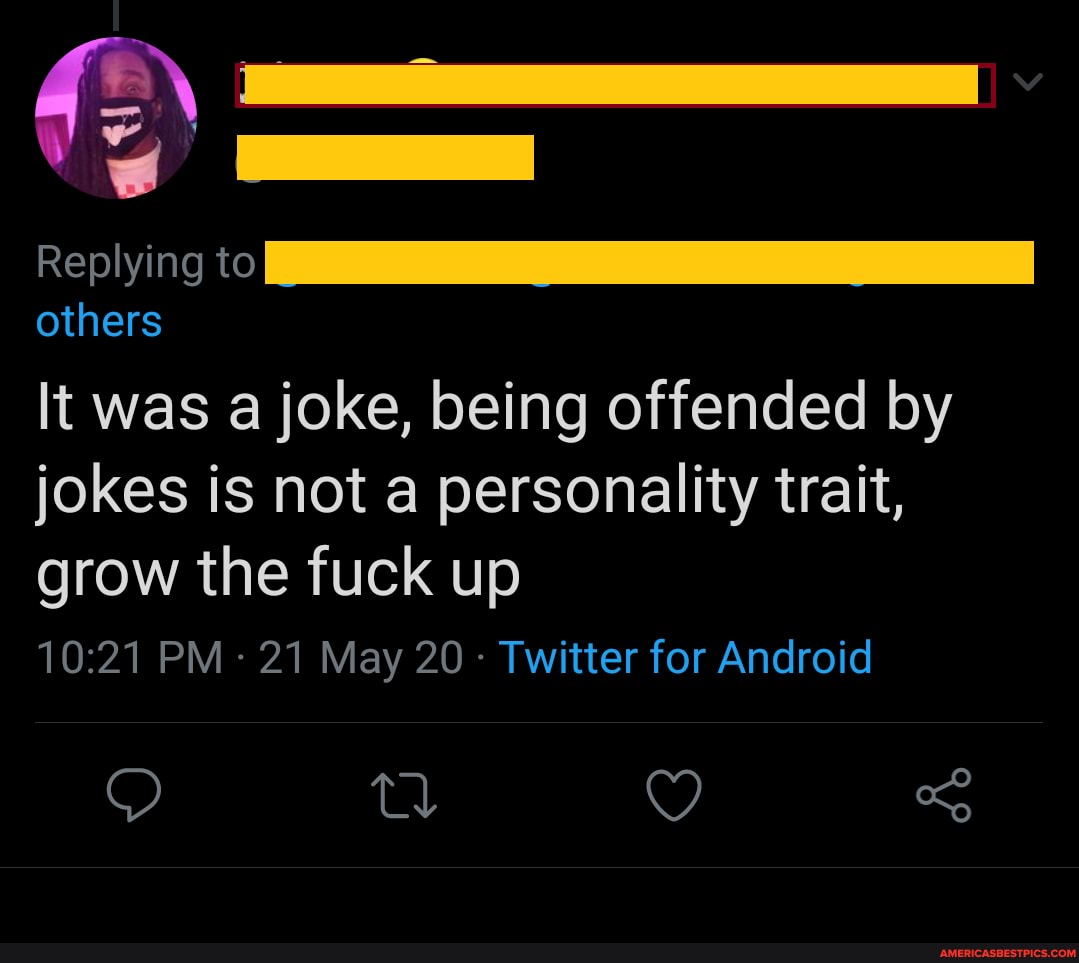 Replying to
others
It was a joke, being offended by jokes is not a personality trait, grow the fuck up
PM 21 May 20 - Twitter for Android