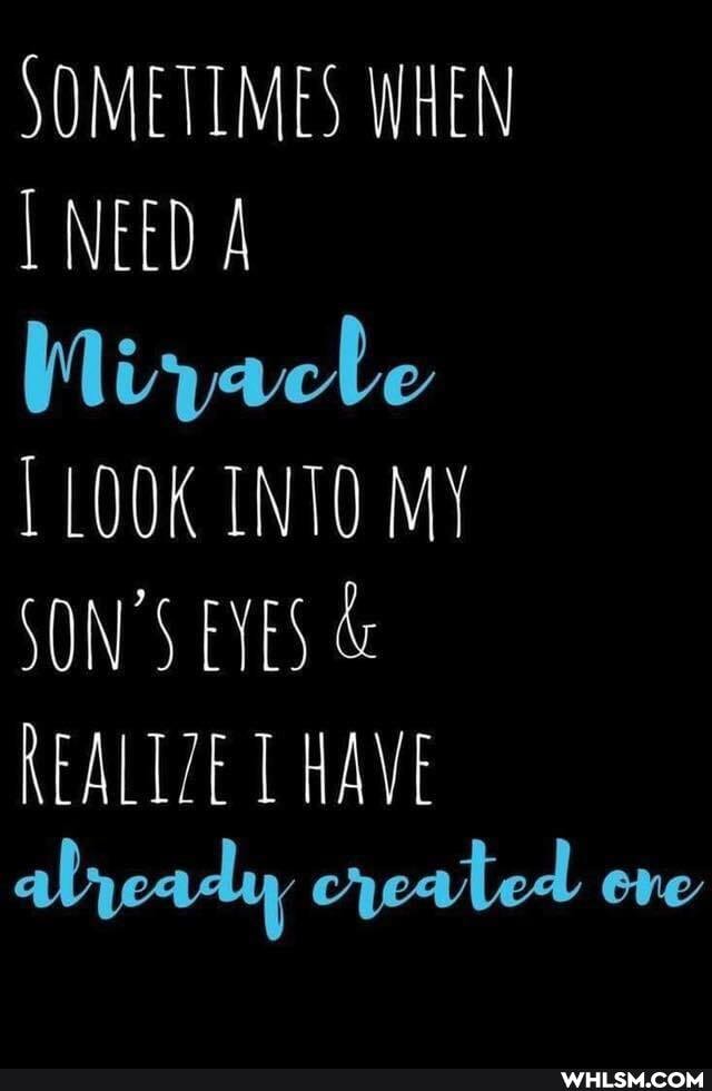 SOMETIMES WHEN
NEED A
Wiyacke
LOOK INTO MY
SON'S EYES &
REALIZE HAVE abyeady created ore