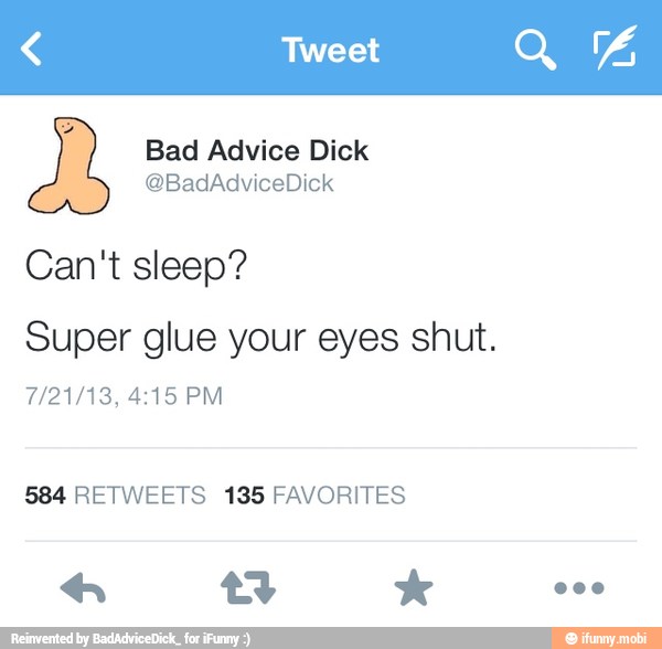 Can't sleep?
Super glue your eyes shut.
584 RETWEETS 135 FAVORITES