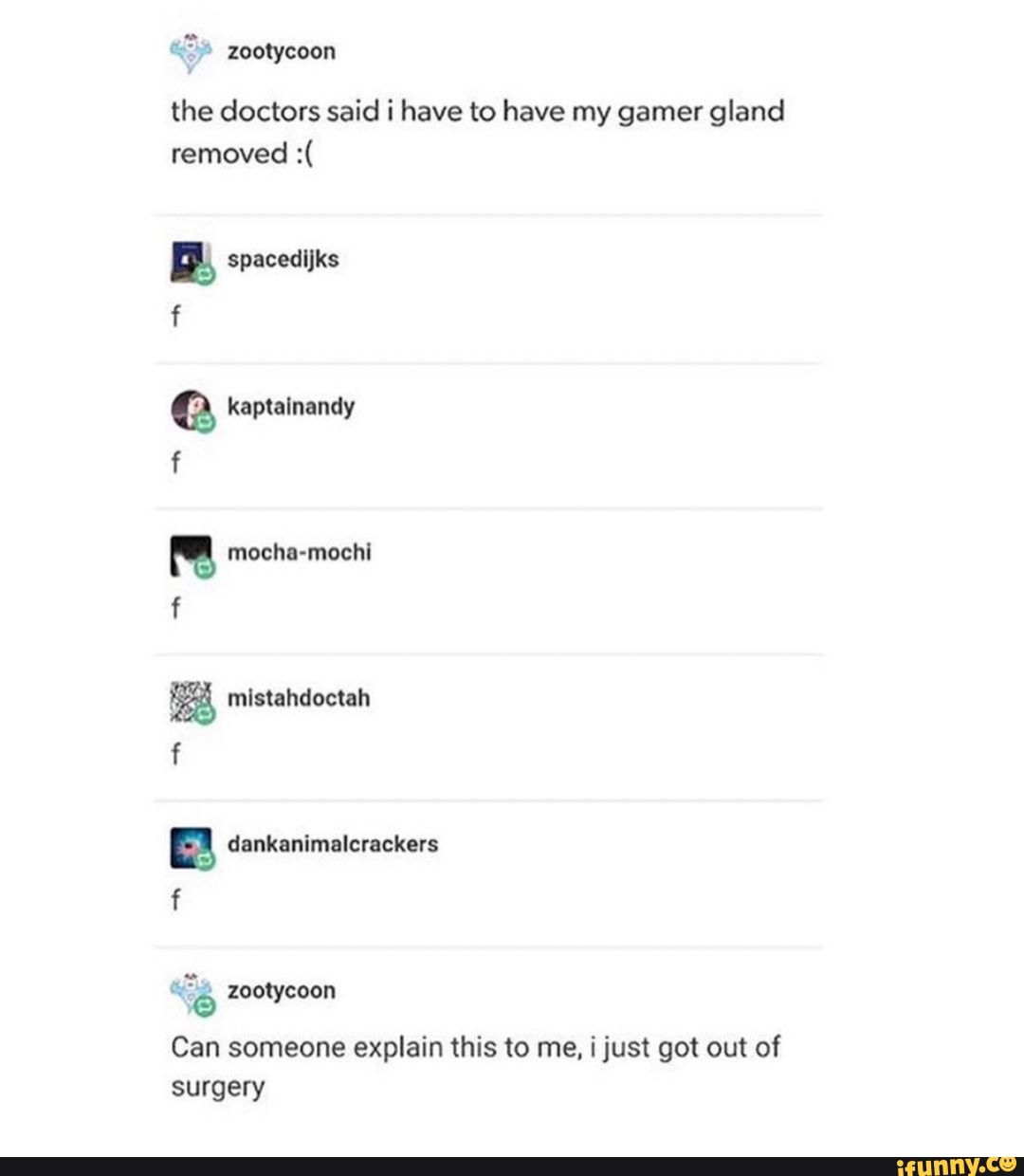 «*.-, ': " zootycoon
the doctors said i have to have my gamer gland
removed :(
Can someone explain this to me, ijust got out of
surgery