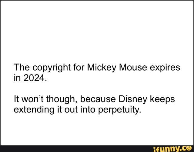The copyright for Mickey Mouse expires in 2024. lt won't though