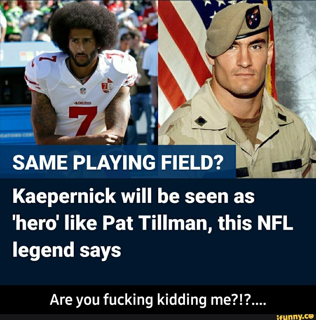 Kaepernick will be seen as
'hero' like Pat Tillman, this NFL
legend says - Are you fucking kidding me?!?....