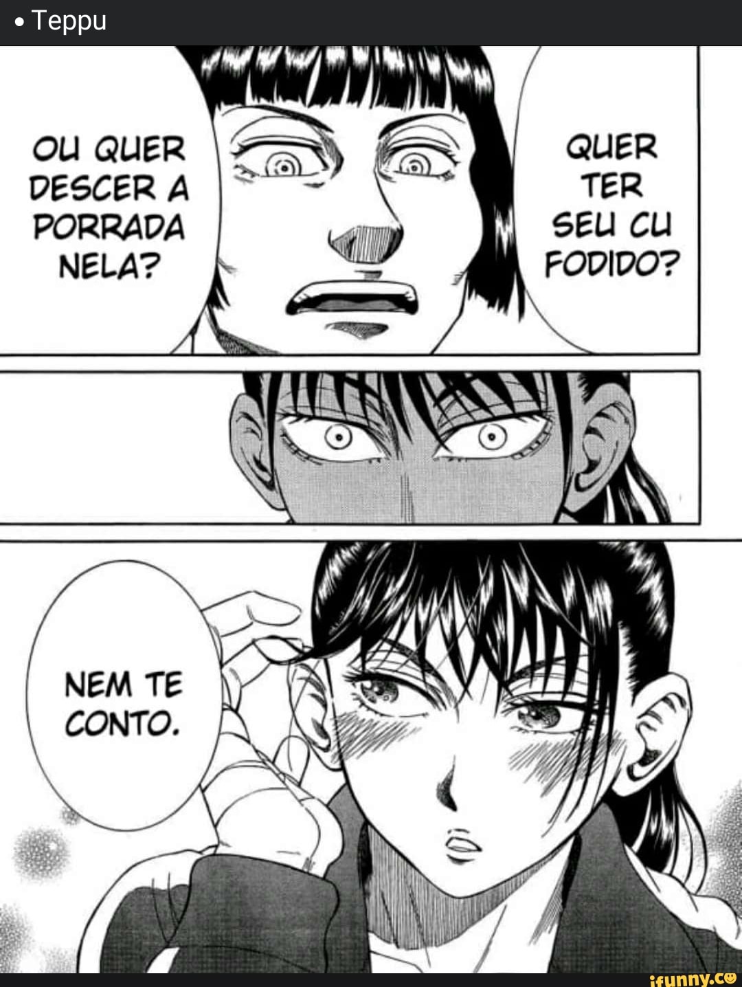 o Teppu
ou quer É QUER I TER PORRADA SEU CU NELA?