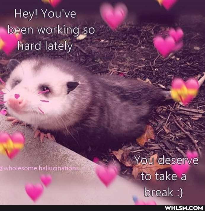 Hey! You've been working so hard
take a