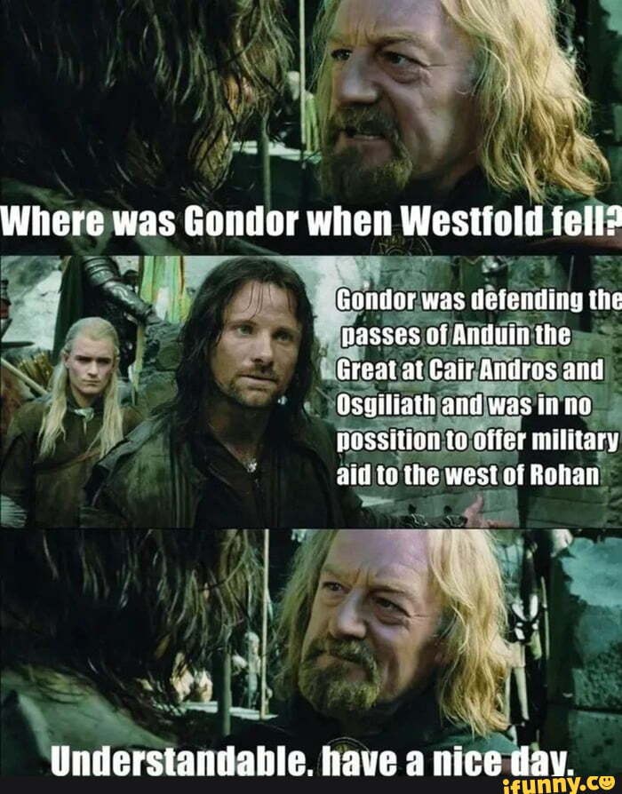 Where was Gondor when Westfold fell? Gondor was deiending tie asses of ...