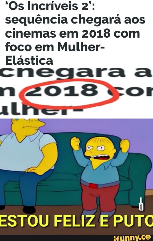 'Os Incríveis 2":
sequência chegará aos
cinemas em 2018 com
foco em Mulher-
Elástica
ESTOU FELIZ E PUTO
