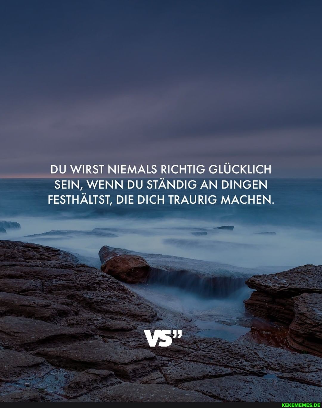 DU WIRST NIEMALS RICHTIG GLÜCKLICH SEIN, WENN DU STÄNDIG AN DINGEN
FESTHÄLTST, DIE DICH TRAURIG MACHEN.