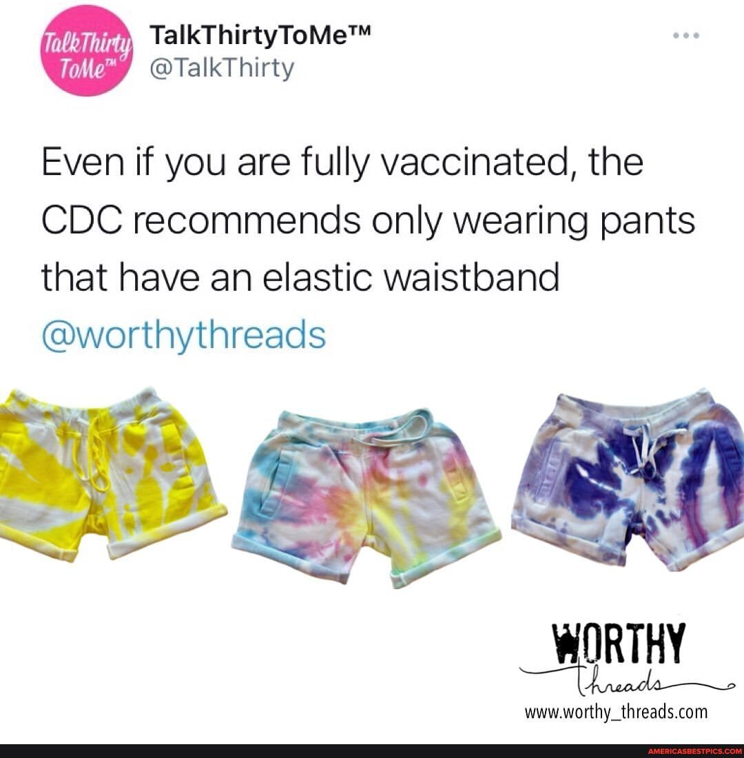 Tabk Thirty
@TalkThirty
Even if you are fully vaccinated, the
CDC recommends only wearing pants that have an elastic waistband
@worthythreads