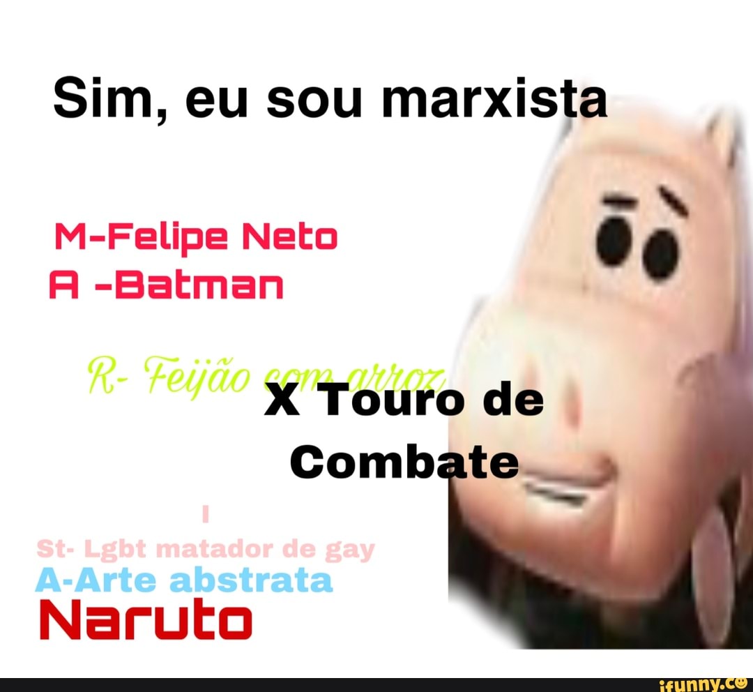 Sim, eu sou marxista
- w
M-Felipe Neto
A -Batman
Naruto