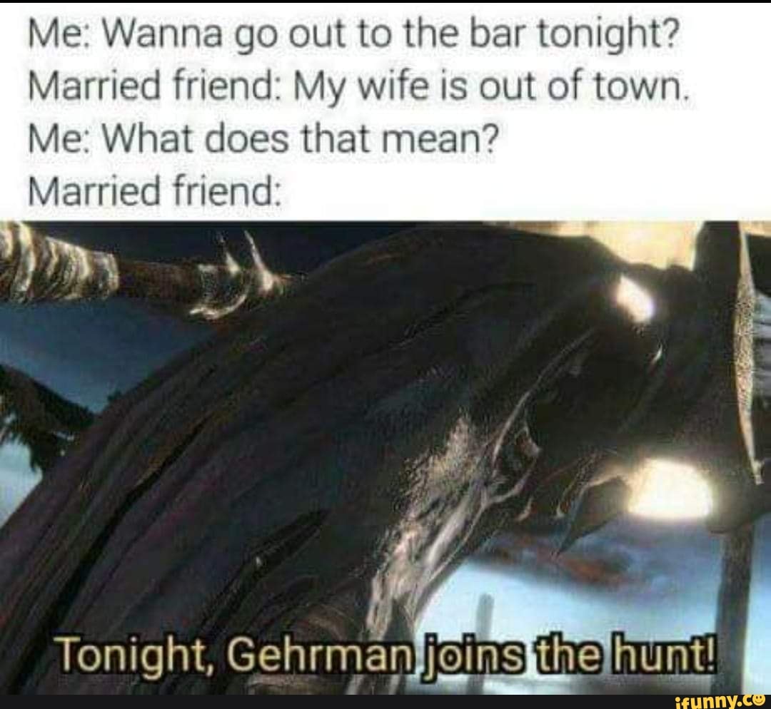 I wanna tonight. Tonight, Gehrman joins the Hunt!. Gehrman Bloodborne. Join the Hunt. Tonight German joins the Hunt.