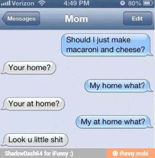 Should I just make
macaroni and cheese?
(My home what? Look u little shit