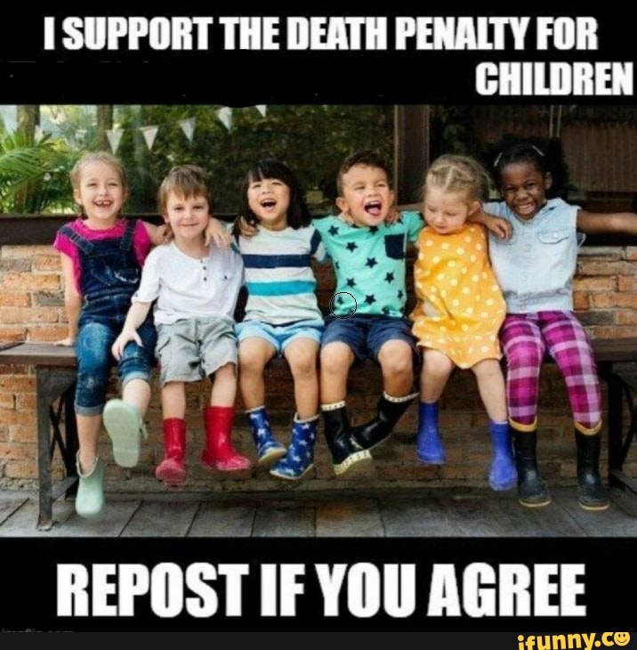 SUPPORT THE DEATH PENALTY FOR CHILDREN
REPOST IF YOU AGREE