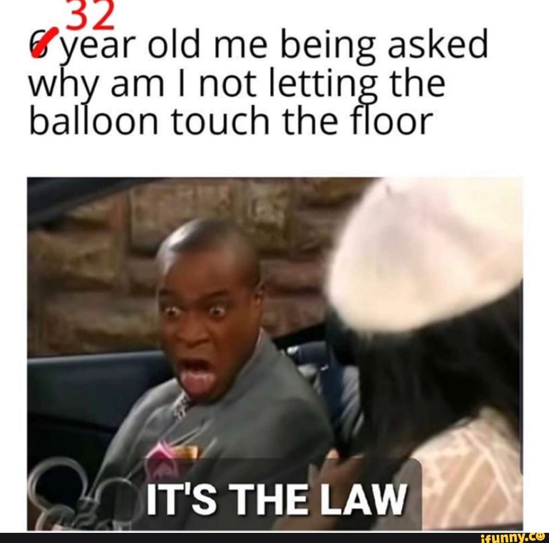 year old ol me being asked why am I not letting the balloon touch the floor
IT'S THE LAW