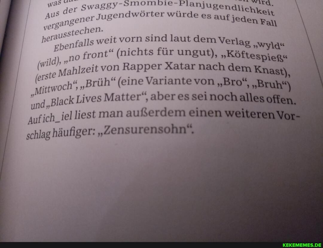 swaggy er
Jugendwör r würde es aufj -Planjugen
aufj @j jede
stechen- falls weit vorn si la sind laut ä
(wild), he "no front" weit (nichts vorn für Rapper sind un Xat laut em Verlag "Köft nach em wy Spieß"
(erste Mahlzeit von "Brüh" Rapper (eine Vari gut), arnachd PR Knast), rnachd Pieg" em
AUS
. "
"Mittwoch " "Brüh" (eine Variante von "Bro"
und Black Lives Matter", aber e es von sei "Bro" no hallesoffen aber es sei no
Auf ich_iel liest man außerd außerdem e schlag häufiger: