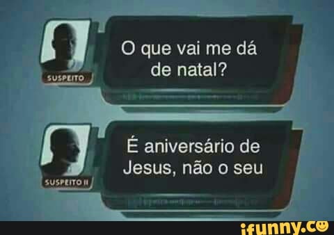I
de natal?
É aniversário de
Jesus, não o seu