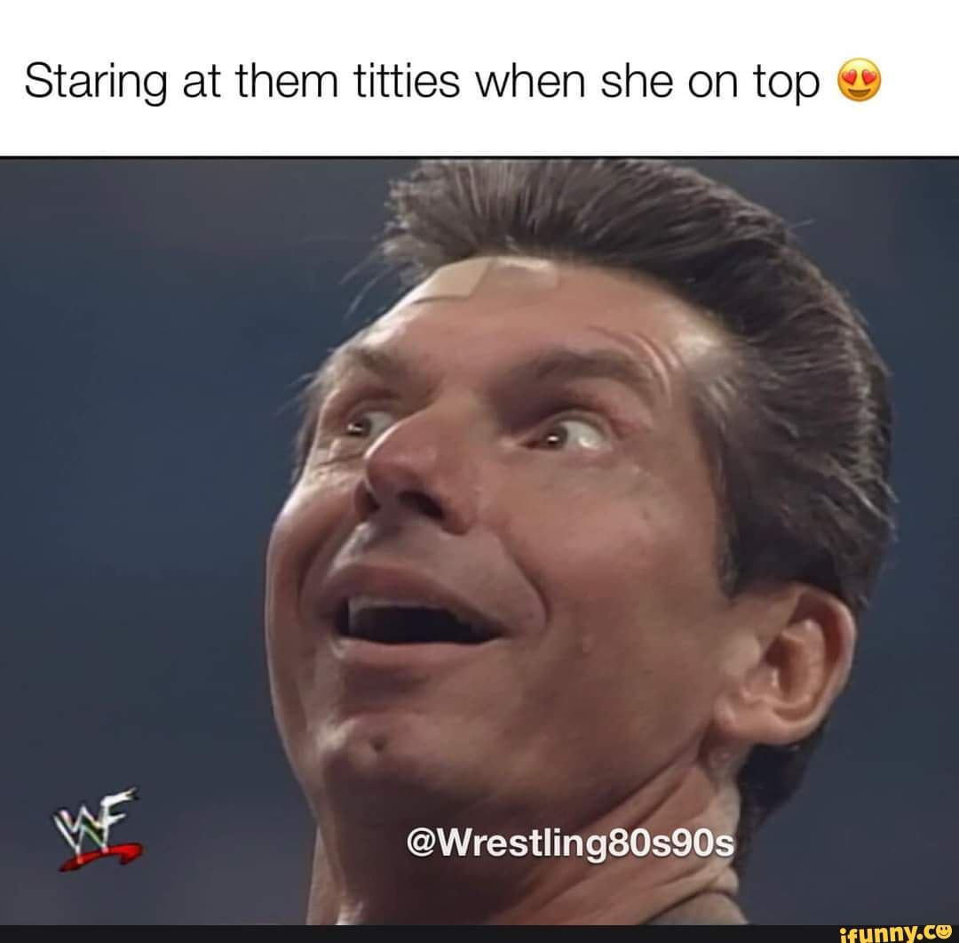 Staring at them titties when she on top Wrestling80s90s iFunny