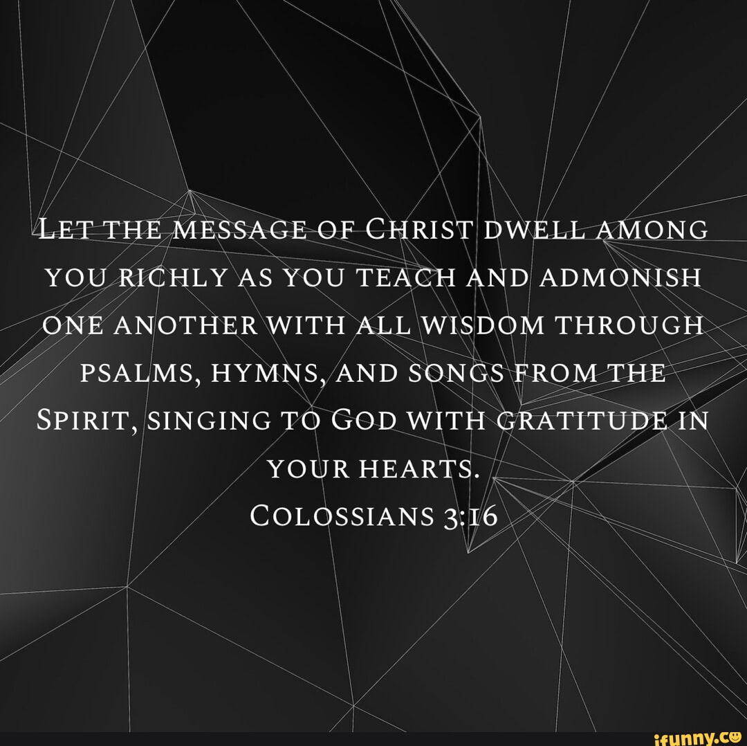 LET THE MESSAGE OF CHRIST DWELL AMONG YOU RICHLY AS YOU TEACH AND ...