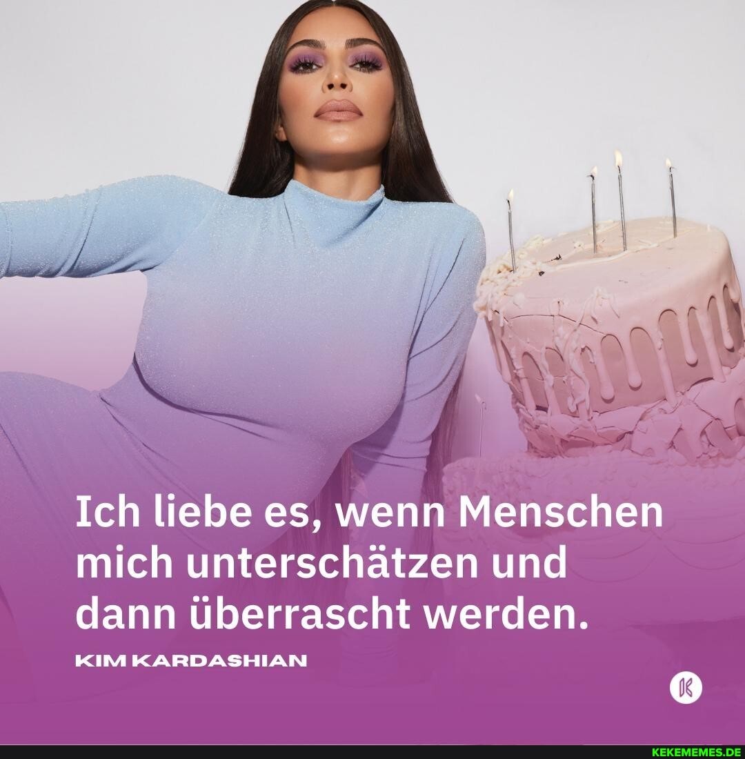Ich liebe es, wenn Menschen mich unterschätzen und dann überrascht werden.
KIMKARDASHIAN