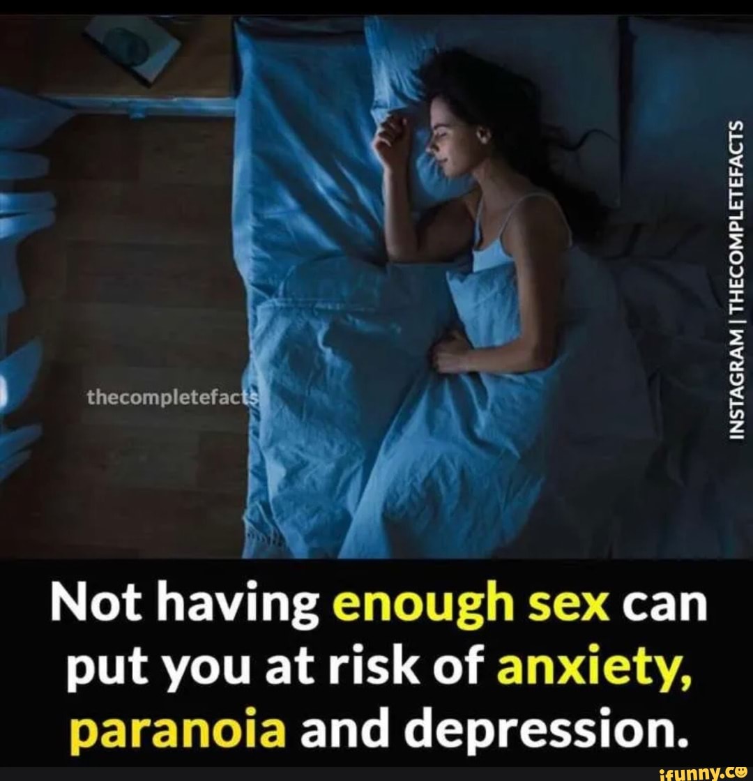 Thecompletefac Not having enough sex can put you at risk of anxiety,  paranoia and depression. INSTAGRAM I THECOMPLETEFACTS THECOMPLETEFACTS  THECOMPLETEFACTS THECOMPLETEFACTS THECOMPLETEFACTS THECOMPLETEFACTS  THECOMPLETEFACTS THECOMPLETEFACTS - iFunny