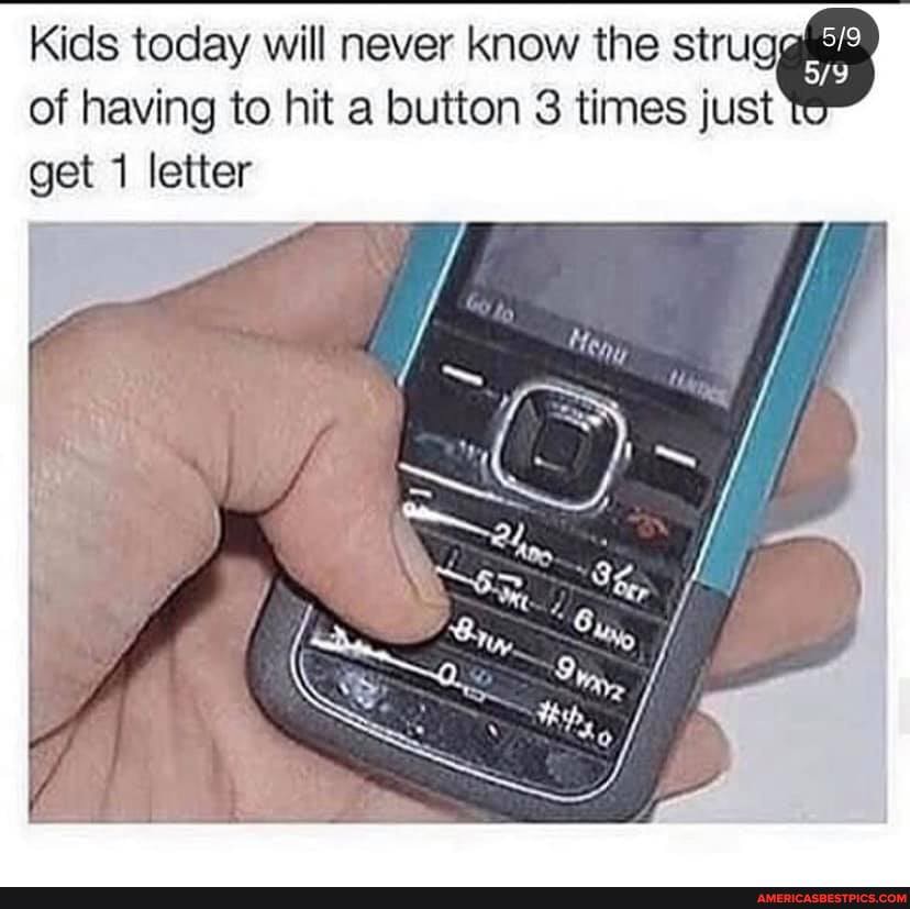 Kids today will never know the of having to hit a button 3 times just
get letter