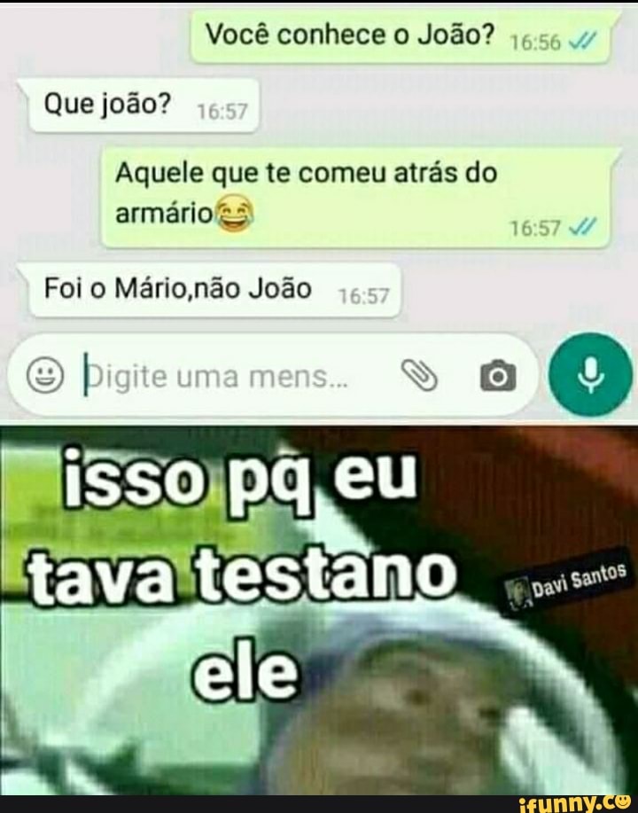 Você conhece o João?
Que joão?
Aquele que te comeu atrás do
Foi o Mário ,não João
gantos