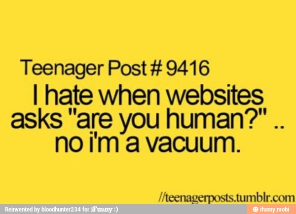 Teenager Post 9416
I hate when Nesta
asks "are you human?"
no i'ma vacuum.