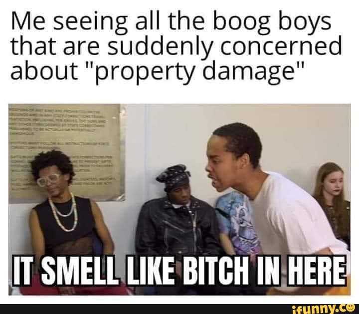 Me seeing all the boog boys
that are suddenly concerned
about "property damage"