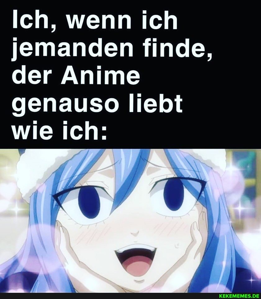 Ich, wenn ich jemanden finde, der Anime genauso liebt wie ich:
