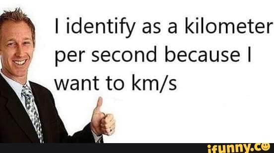 I Identify As A Kilometer Per Second Because I ªs Want To Kms Ifunny 