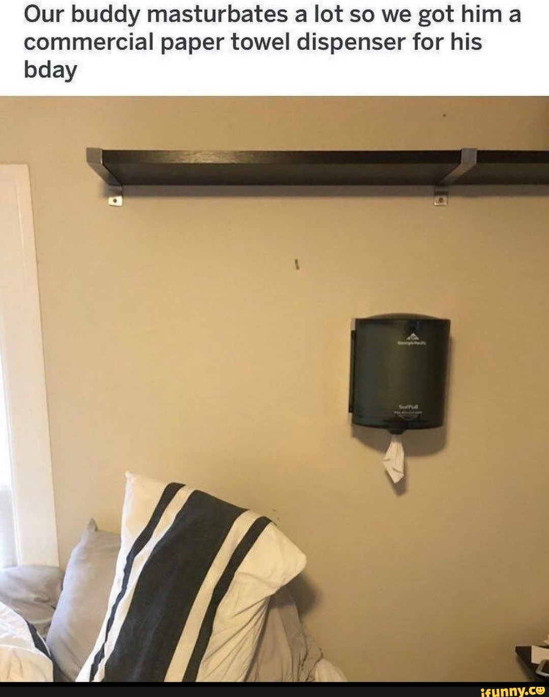 Our buddy masturbates a lot so we got hima
commercial paper towel dispenser for his
bday