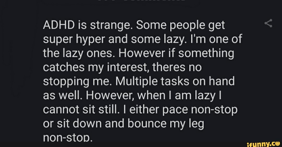 ADHD is strange. Some people get super hyper and some lazy. I'm one of
