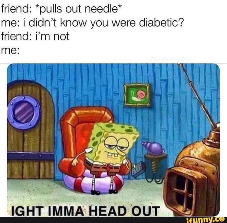 friend: "pulls out needle*
me: i didn't know you were diabetic?
friend: i'm not