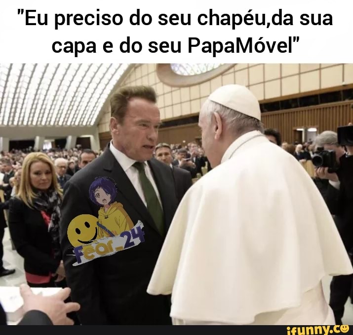 "Eu preciso do seu chapéu, da sua capa e do seu PapaMóvel"
dl