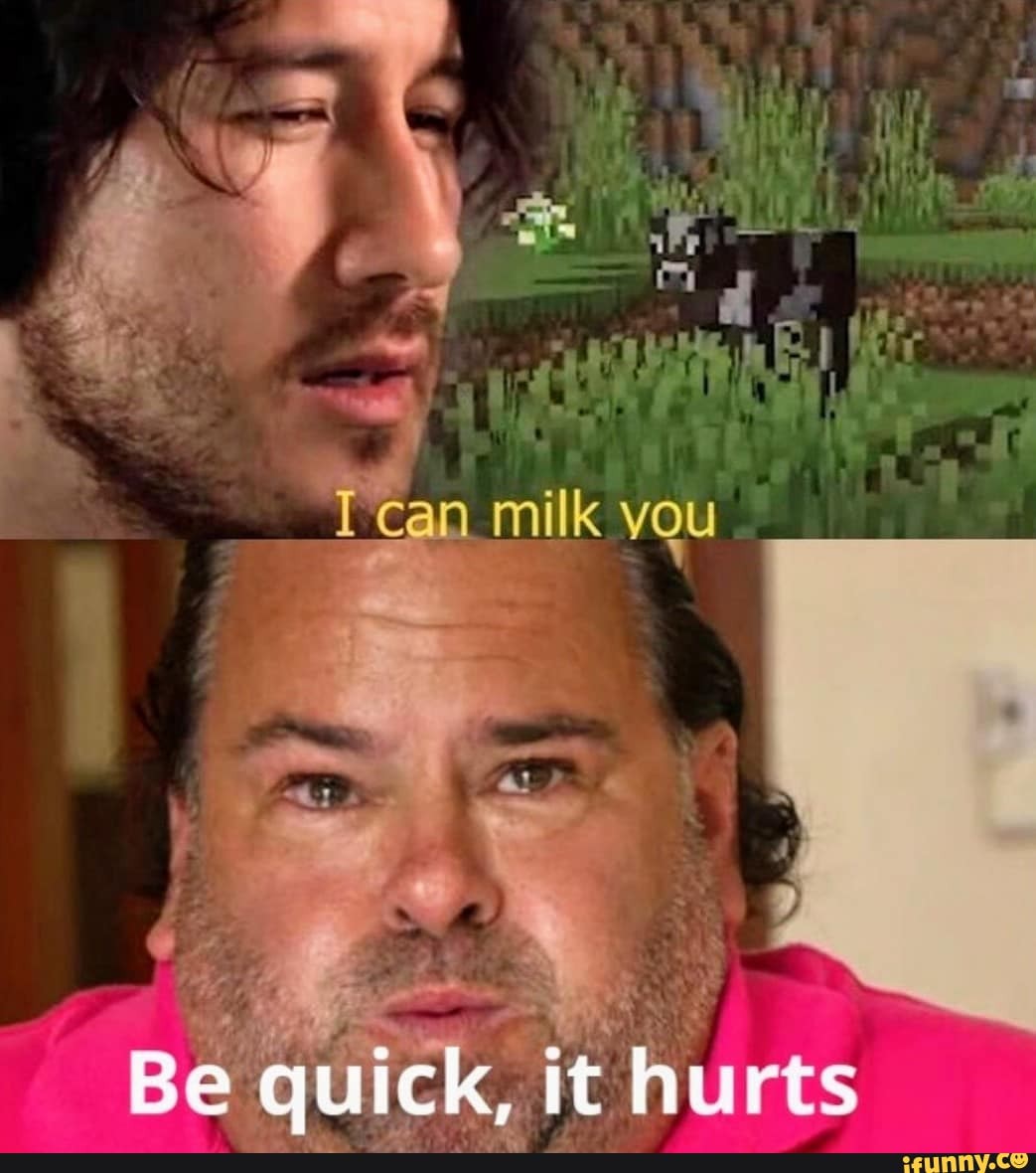 Can milk you Be quick, it hurts iFunny