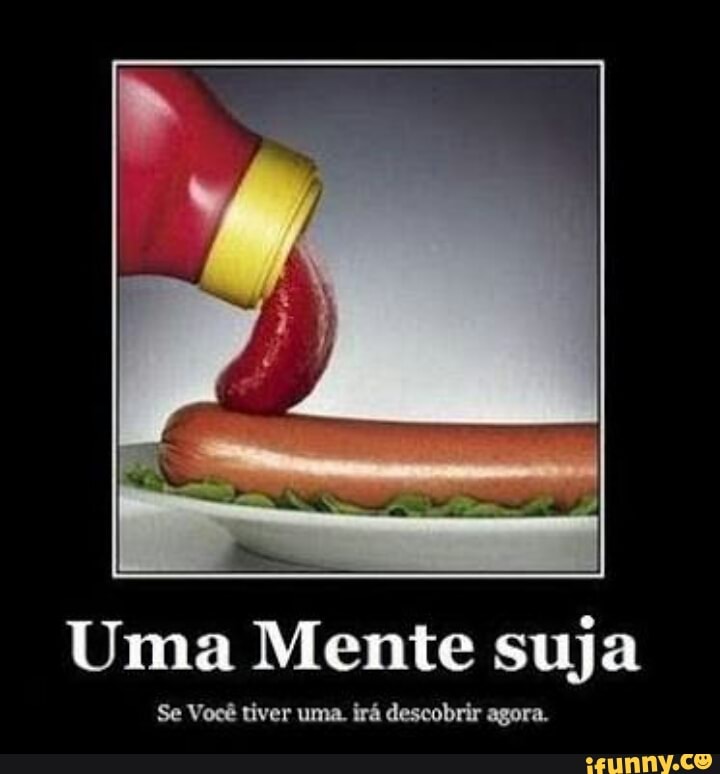 Uma Mente suja
Se Você tiver uma. irá descobrir agora.