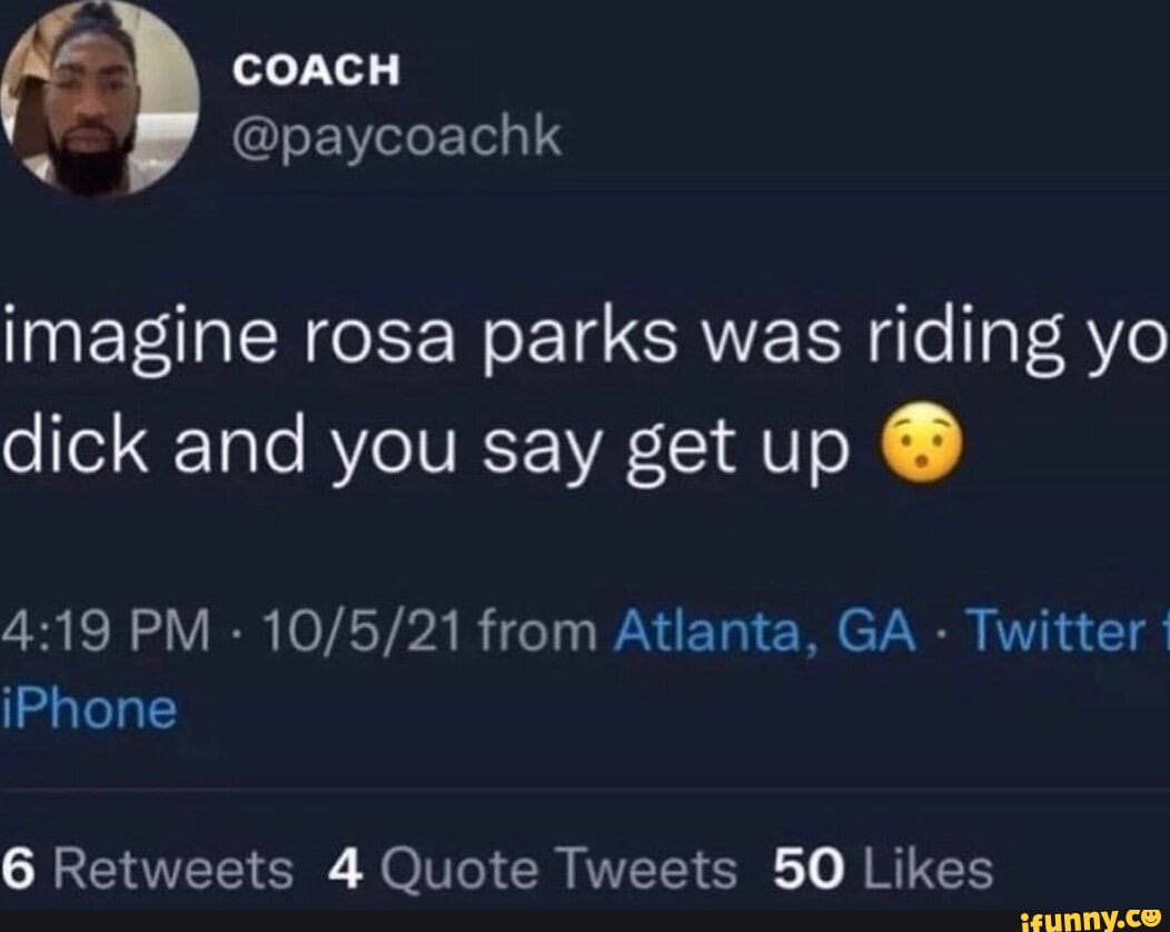 Coach Paycoachk Imagine Rosa Parks Was Riding Yo Dick And You Say Get Up Pm From Atlanta