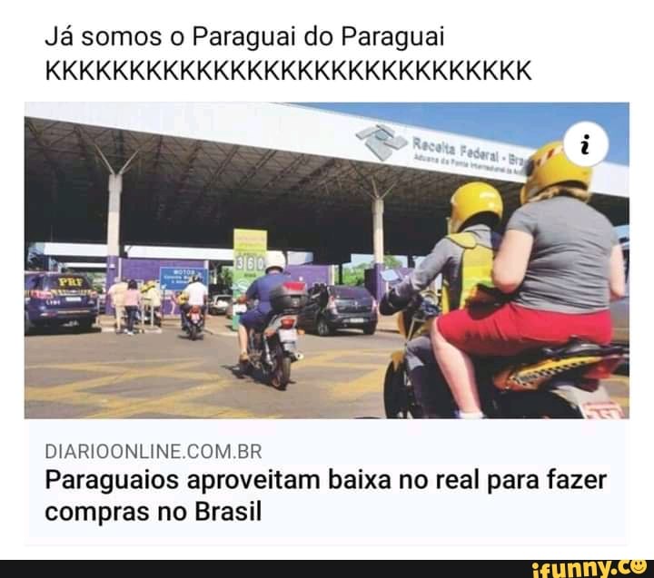 Já somos o Paraguai do Paraguai
KKKKKKKKKKKKKKKKKKKKKKKKKKKKK
DIARIOONLINE COM BR Paraguaios aproveitam baixa no real para fazer compras no Brasil