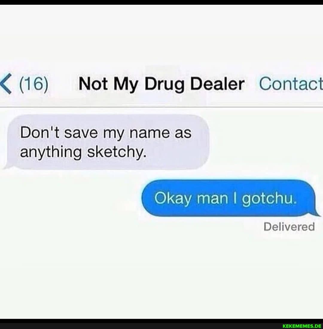 (16) Not My Drug Dealer Contact
Don't save my name as anything sketchy.
Okay man I gotchu.
Delivered