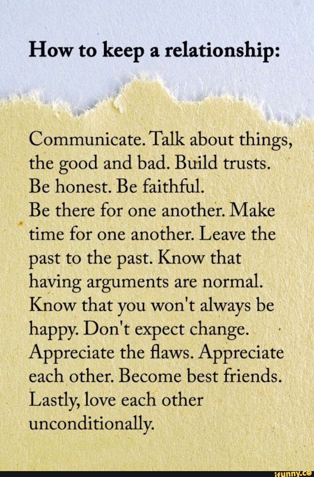 How to keep a relationship: Communicate. Talk about things, the good ...