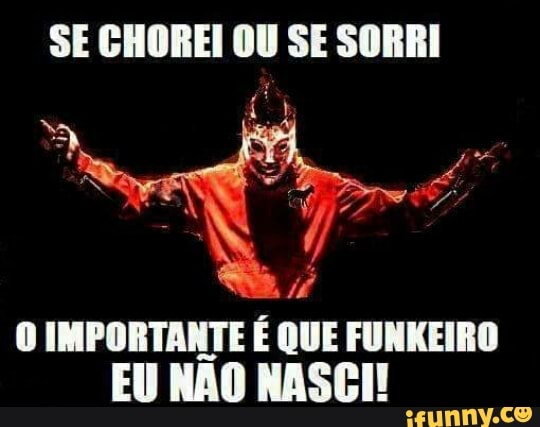 O IMPORTANTE É QUE FUNKEIRO
EU NAO NASCI!
