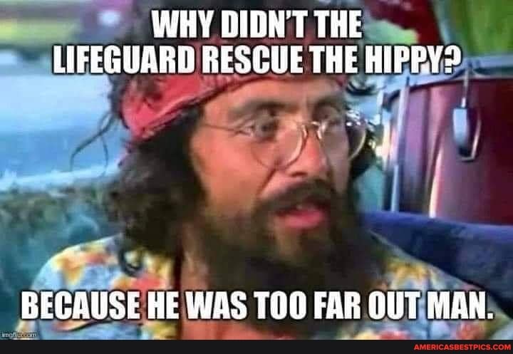 WHY DIDN'T THE LIFEGUARD RESCUE THE HIPRY?
BECAUSE HE WAS FAB OUT MAN.